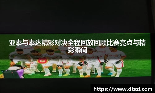 亚泰与泰达精彩对决全程回放回顾比赛亮点与精彩瞬间