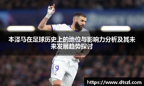 本泽马在足球历史上的地位与影响力分析及其未来发展趋势探讨